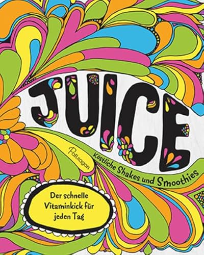 Juice - Köstliche Shakes und Smoothies: Der schnelle Vitaminkick für jeden Tag
